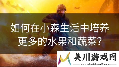 如何在小森生活中培养更多的水果和蔬菜