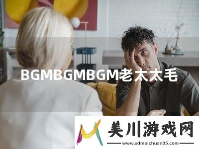 bgmbgmbgm老太太毛