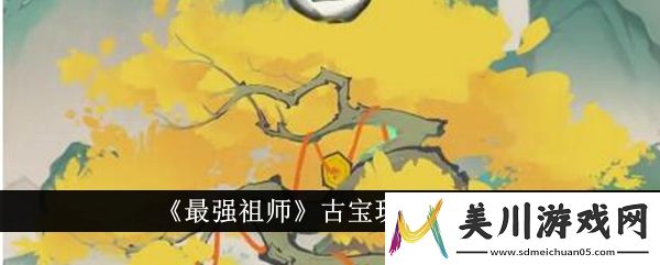 最强祖师古宝玩法介绍