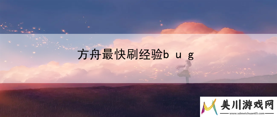 方舟最快刷经验bug