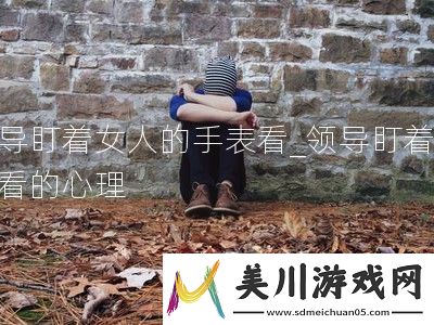 领导盯着女人的手表看
