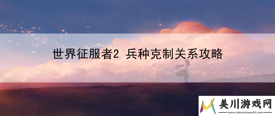 世界征服者2兵种克制关系攻略