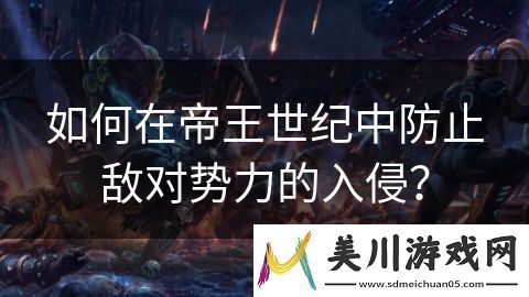 如何在帝王世纪中防止敌对势力的入侵