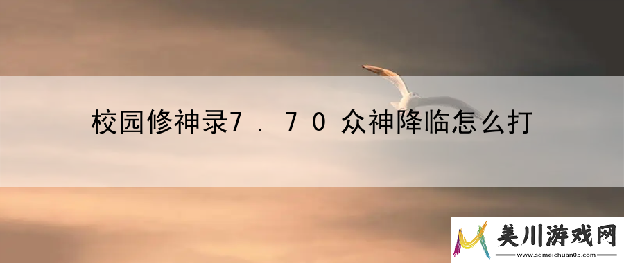 校园修神录7.70众神降临怎么打