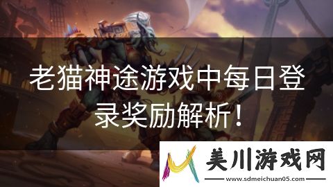 老猫神途游戏中每日登录奖励解析！