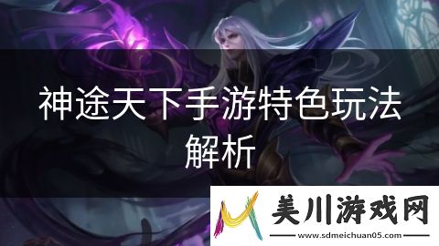 神途天下手游特色玩法解析