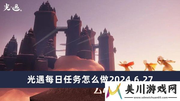 光遇每日任务完成方法2024.6.27推荐