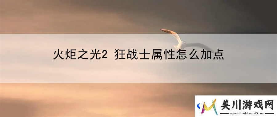 火炬之光2狂战士属性怎么加点